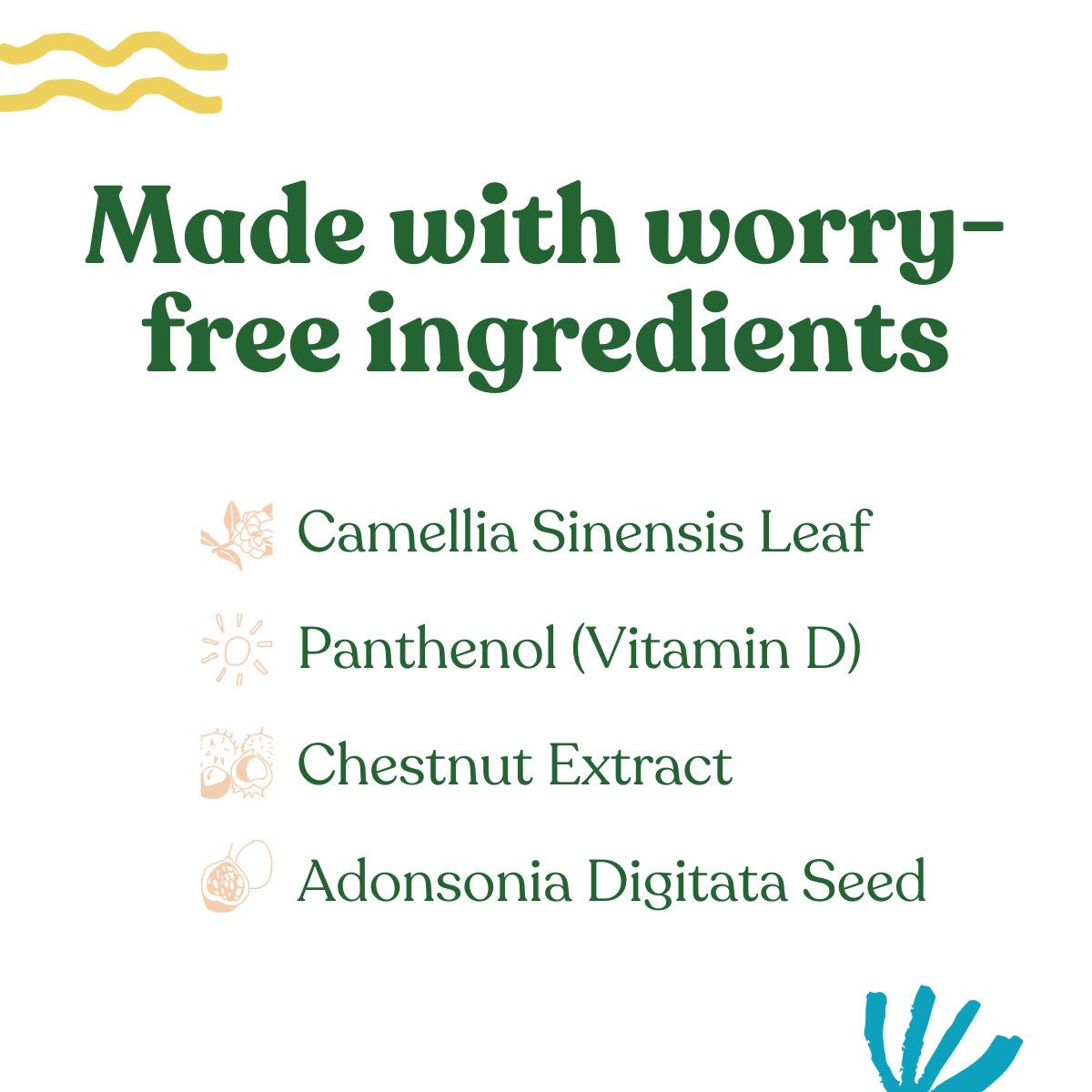 Discover worry-free skincare ingredients like Camellia Sinensis Leaf, Panthenol (Vitamin D), Chestnut Extract, and Adonsonia Digitata Seed in this product.
