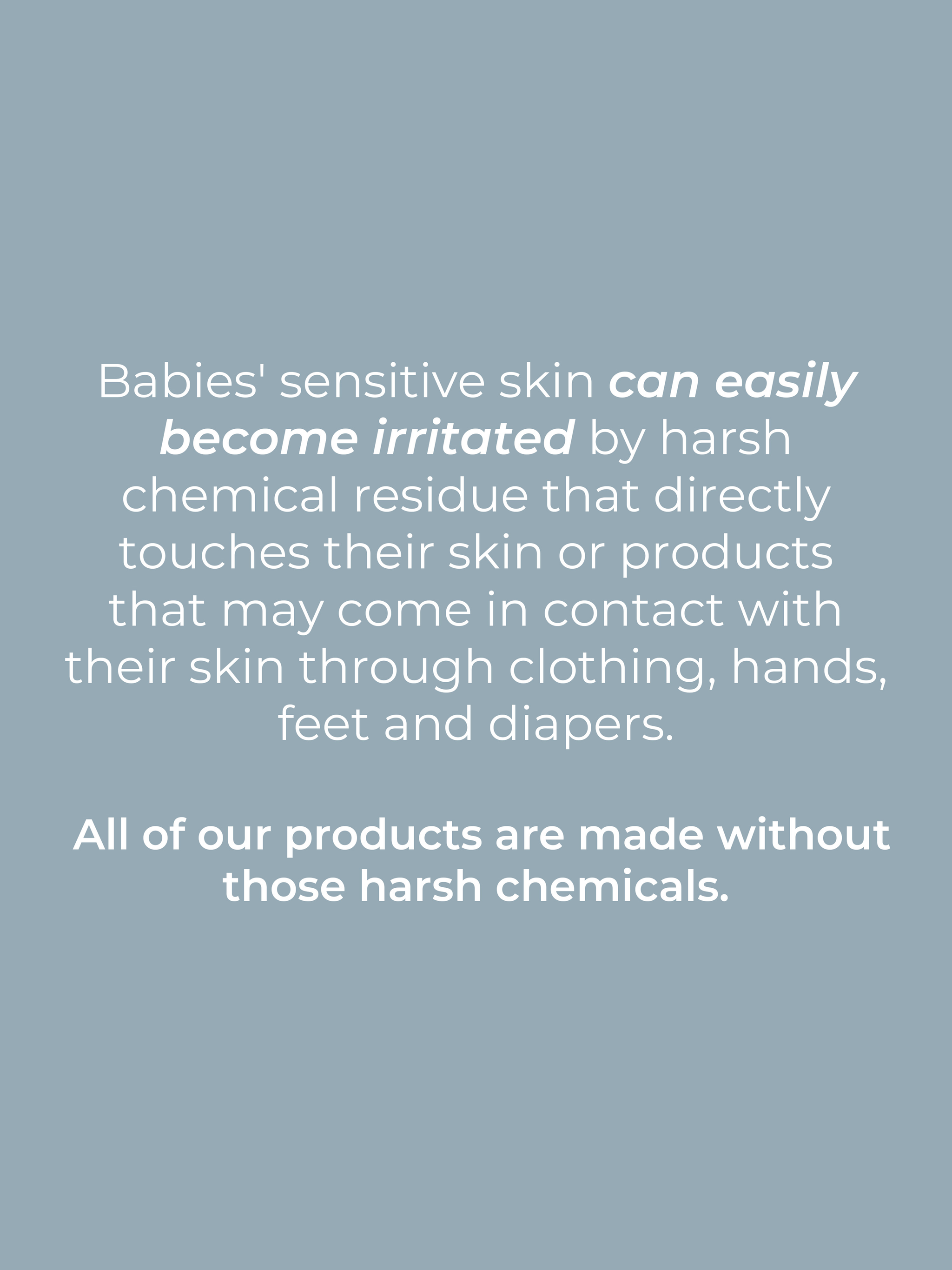Baby skin care products avoid harsh chemicals that can irritate sensitive skin through clothing, diapers, and touch.
